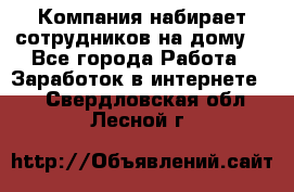 Компания набирает сотрудников на дому  - Все города Работа » Заработок в интернете   . Свердловская обл.,Лесной г.